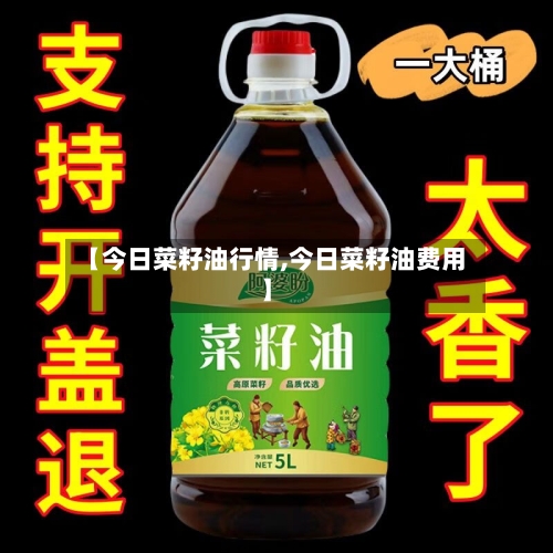 【今日菜籽油行情,今日菜籽油费用】