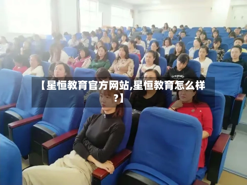 【星恒教育官方网站,星恒教育怎么样?】