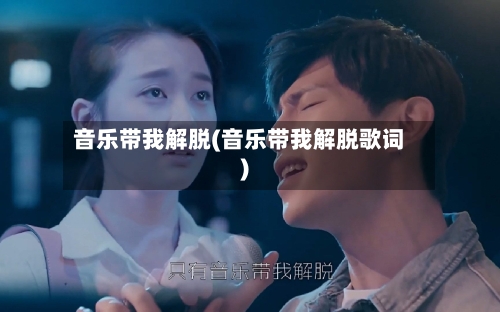 音乐带我解脱(音乐带我解脱歌词)-第2张图片