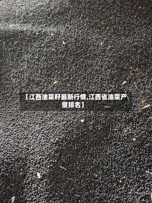 【江西油菜籽最新行情,江西省油菜产量排名】