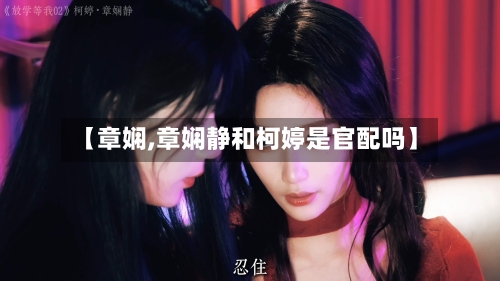 【章娴,章娴静和柯婷是官配吗】