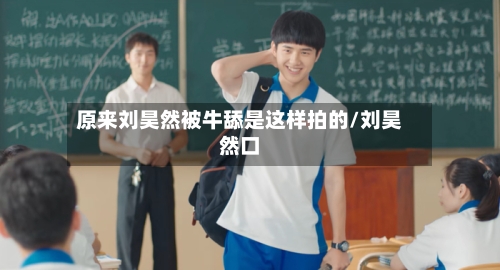 原来刘昊然被牛舔是这样拍的/刘昊然口-第2张图片