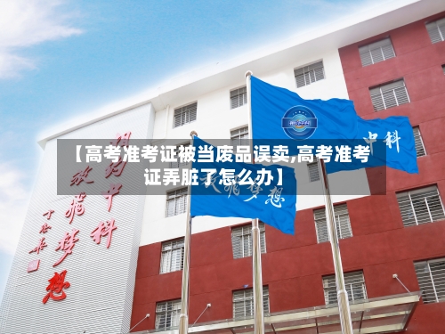 【高考准考证被当废品误卖,高考准考证弄脏了怎么办】-第3张图片