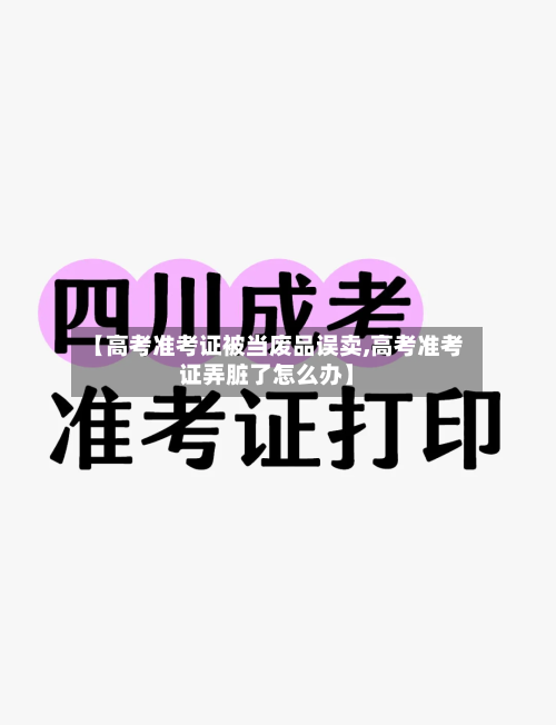 【高考准考证被当废品误卖,高考准考证弄脏了怎么办】