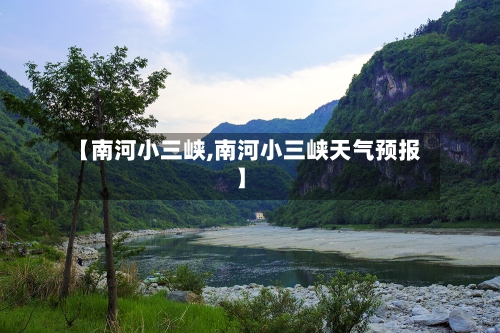 【南河小三峡,南河小三峡天气预报】-第3张图片