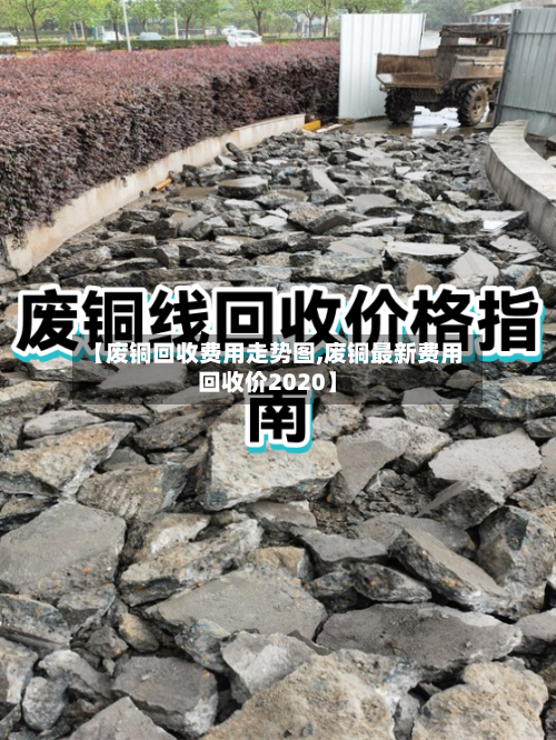 【废铜回收费用走势图,废铜最新费用回收价2020】-第2张图片