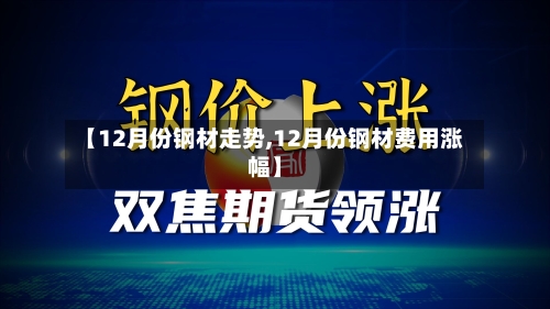 【12月份钢材走势,12月份钢材费用涨幅】