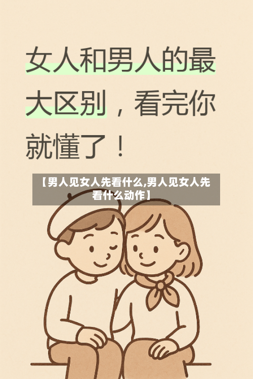 【男人见女人先看什么,男人见女人先看什么动作】