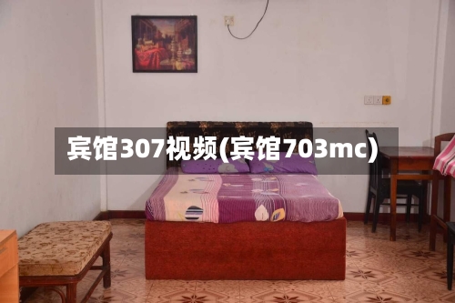 宾馆307视频(宾馆703mc)-第3张图片