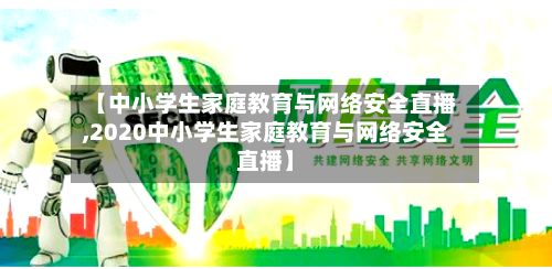 【中小学生家庭教育与网络安全直播,2020中小学生家庭教育与网络安全直播】-第2张图片