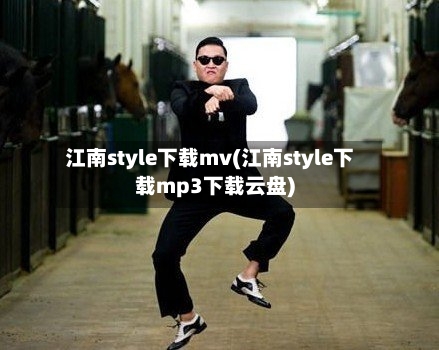 江南style下载mv(江南style下载mp3下载云盘)-第3张图片