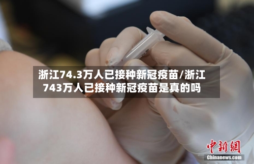 浙江74.3万人已接种新冠疫苗/浙江743万人已接种新冠疫苗是真的吗-第2张图片