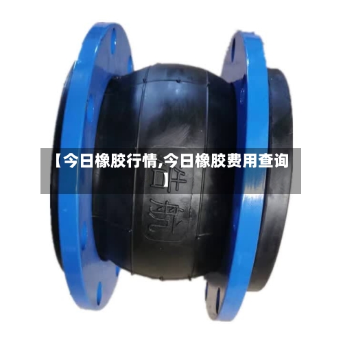 【今日橡胶行情,今日橡胶费用查询】