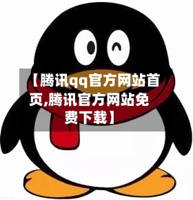 【腾讯qq官方网站首页,腾讯官方网站免费下载】