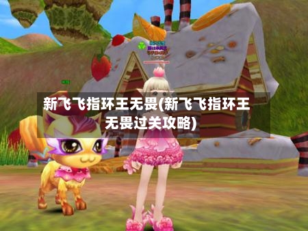 新飞飞指环王无畏(新飞飞指环王无畏过关攻略)-第3张图片
