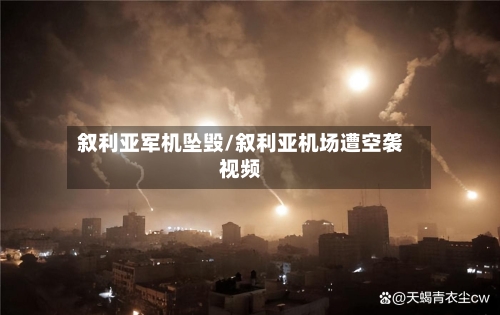 叙利亚军机坠毁/叙利亚机场遭空袭视频