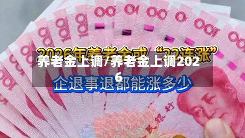 养老金上调/养老金上调2026-第3张图片