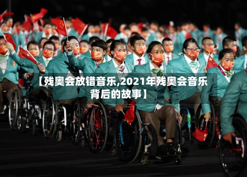 【残奥会放错音乐,2021年残奥会音乐背后的故事】-第3张图片