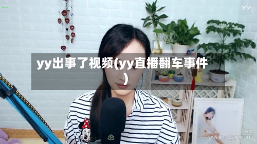 yy出事了视频(yy直播翻车事件)