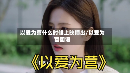 以爱为营什么时候上映播出/以爱为营国语