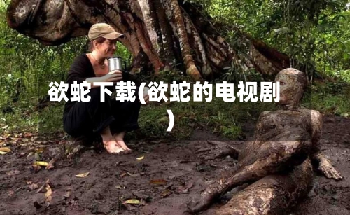 欲蛇下载(欲蛇的电视剧)-第3张图片