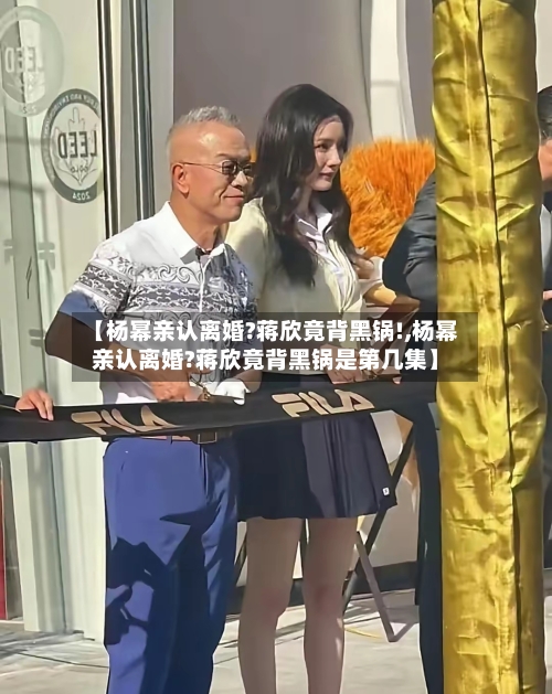 【杨幂亲认离婚?蒋欣竟背黑锅!,杨幂亲认离婚?蒋欣竟背黑锅是第几集】-第3张图片