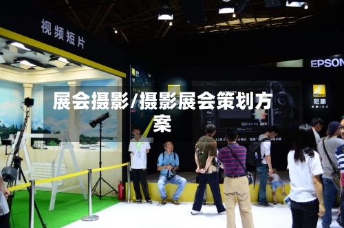 展会摄影/摄影展会策划方案