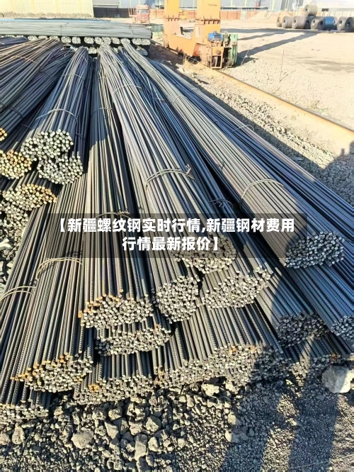 【新疆螺纹钢实时行情,新疆钢材费用行情最新报价】-第2张图片