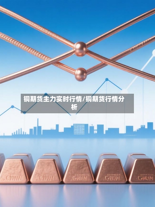 铜期货主力实时行情/铜期货行情分析
