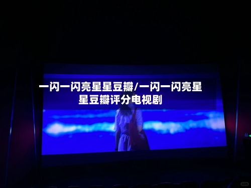 一闪一闪亮星星豆瓣/一闪一闪亮星星豆瓣评分电视剧