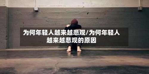 为何年轻人越来越悲观/为何年轻人越来越悲观的原因