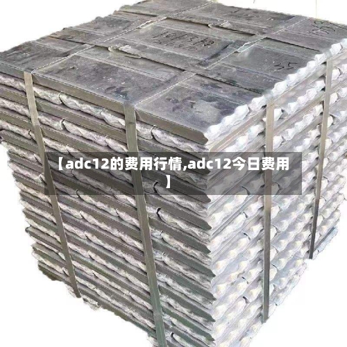 【adc12的费用行情,adc12今日费用】