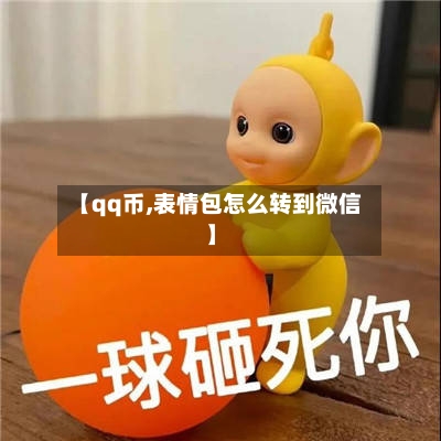 【qq币,表情包怎么转到微信】-第2张图片