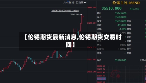 【伦锡期货最新消息,伦锡期货交易时间】