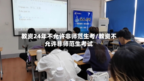 教资24年不允许非师范生考/教资不允许非师范生考试-第2张图片
