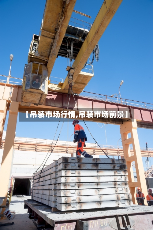 【吊装市场行情,吊装市场前景】