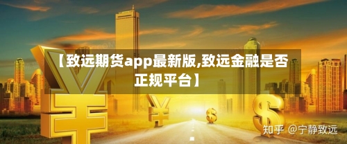 【致远期货app最新版,致远金融是否正规平台】-第2张图片