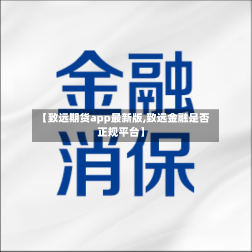 【致远期货app最新版,致远金融是否正规平台】