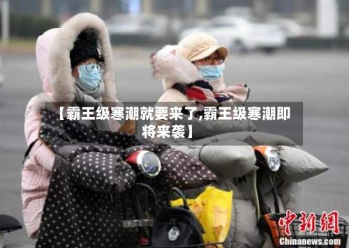 【霸王级寒潮就要来了,霸王级寒潮即将来袭】-第2张图片