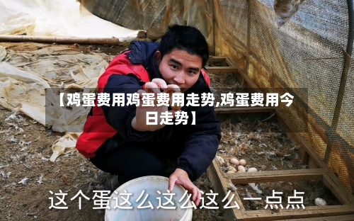 【鸡蛋费用鸡蛋费用走势,鸡蛋费用今日走势】