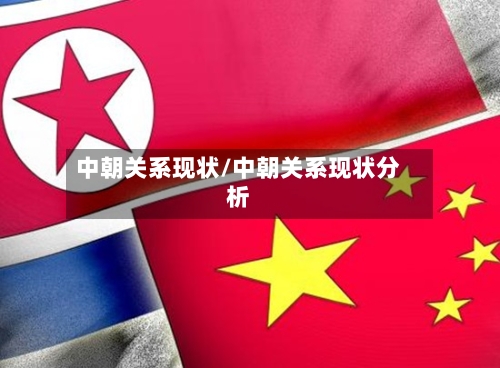 中朝关系现状/中朝关系现状分析-第2张图片