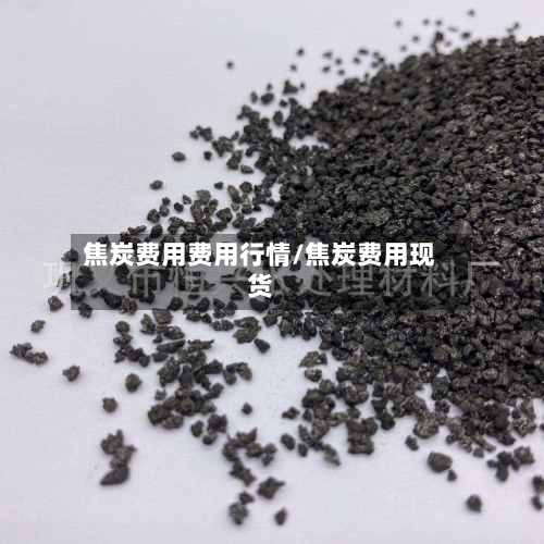 焦炭费用费用行情/焦炭费用现货-第2张图片