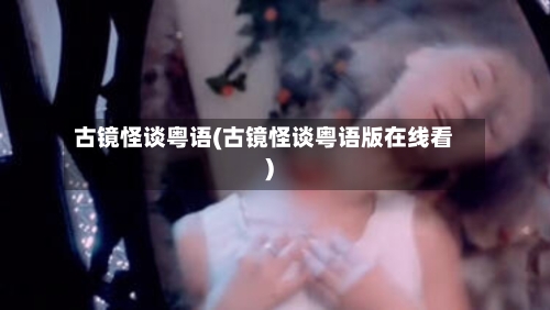 古镜怪谈粤语(古镜怪谈粤语版在线看)
