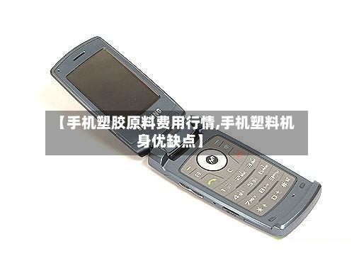 【手机塑胶原料费用行情,手机塑料机身优缺点】-第2张图片