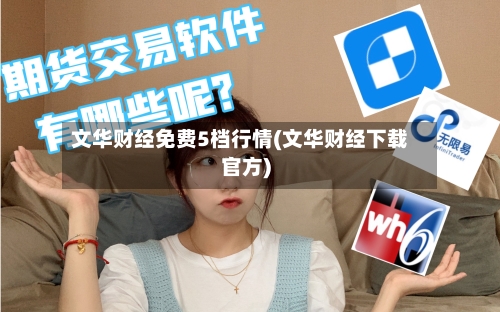 文华财经免费5档行情(文华财经下载官方)
