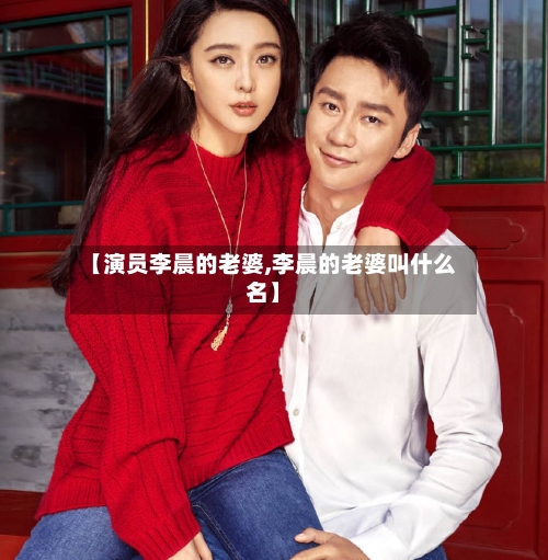 【演员李晨的老婆,李晨的老婆叫什么名】-第2张图片