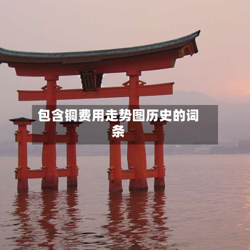 包含铜费用走势图历史的词条