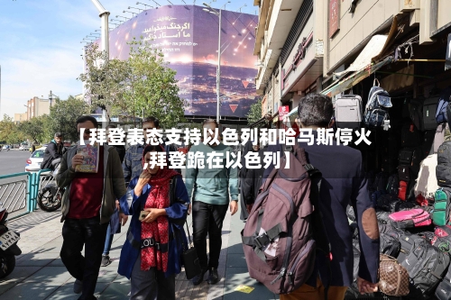 【拜登表态支持以色列和哈马斯停火,拜登跪在以色列】