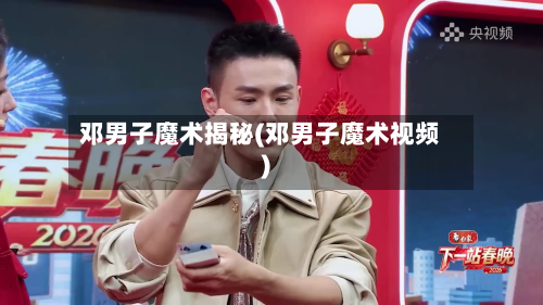 邓男子魔术揭秘(邓男子魔术视频)-第2张图片