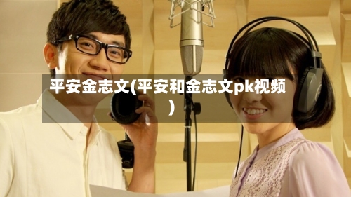 平安金志文(平安和金志文pk视频)-第2张图片
